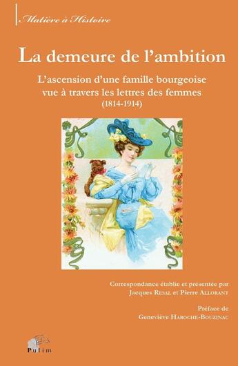 Couverture du livre « La demeure de l'ambition ; l'ascension d'une famille bourgeoise vue à travers les lettres des femmes (1814-1914) » de Pierre Allorant et Jacques Resal aux éditions Pu De Limoges