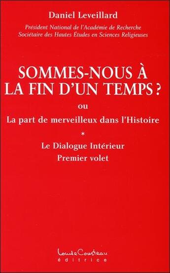 Couverture du livre « Sommes-nous a la fin d'un temps ? ou la part de merveilleux dans l'histoire ; le dialogue intérieur t.1 » de Daniel Leveillard aux éditions Louise Courteau