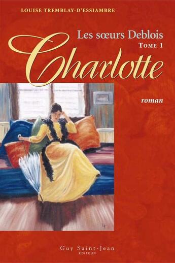 Couverture du livre « Les soeurs deblois v 01 charlotte nouvelle edition » de Tremblay-D'Essiambre aux éditions Guy Saint-jean Editeur