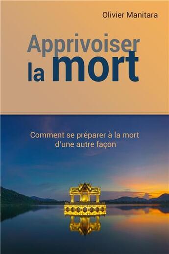 Couverture du livre « Apprivoiser la mort : comment se préparer à la mort d'une autre façon » de Olivier Manitara aux éditions Essenia