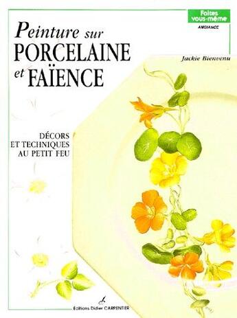 Couverture du livre « Peinture sur porcelaine et faïence t.1 ; décors et techniques au petit feu » de Jackie Bienvenu aux éditions Editions Carpentier