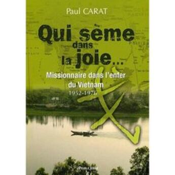 Couverture du livre « Qui sème la joie ; missionnaire dans l'enfer du Vietnam 1952-1976 » de Paul Carat aux éditions Peuple Libre