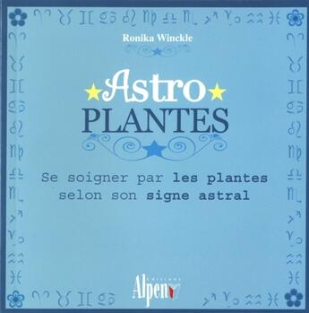 Couverture du livre « Astro plantes ; se soigner par les plantes selon son signe astral » de Ronika Winckle aux éditions Alpen