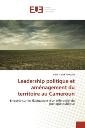 Couverture du livre « Leadership politique et amenagement du territoire au Cameroun : Enquete sur les fluctuations d'un refèrentiel de politique publique » de Stève Abessolo aux éditions Editions Universitaires Europeennes