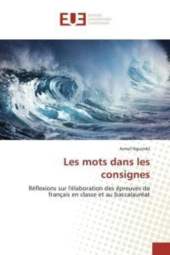 Couverture du livre « Les mots dans les consignes : Réflexions sur l'élaboration des épreuves de français en classe et au baccalauréat » de Armel Nguimbi aux éditions Editions Universitaires Europeennes