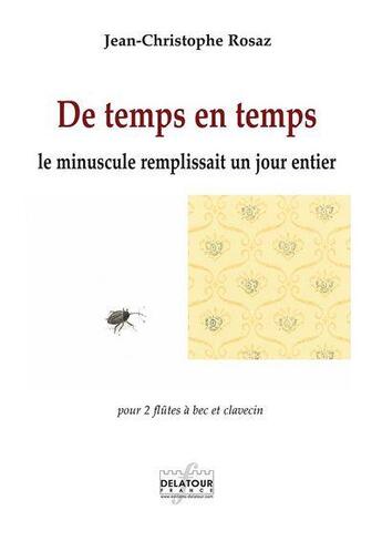 Couverture du livre « De temps en temps le minuscule remplissait un jour entier pour 2 flutes a bec et clavecin » de Rosaz Jc aux éditions Delatour