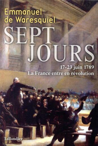 Couverture du livre « Sept jours : 17-23 juin 1789, la France entre en révolution » de Emmanuel De Waresquiel aux éditions Tallandier