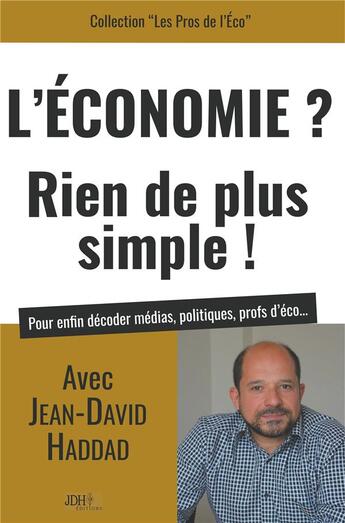 Couverture du livre « L'économie ? rien de plus simple ! avec Jean David Haddad pour enfin décoder médias, politiques, profs d'éco... » de Jean-David Haddad aux éditions Jdh