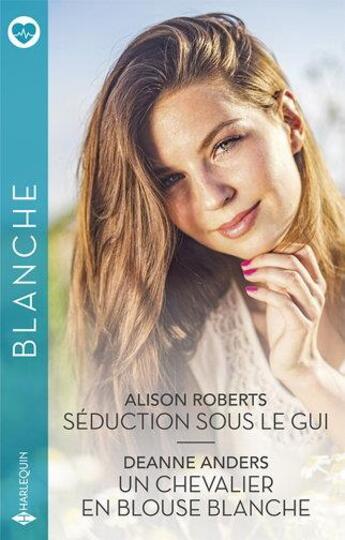 Couverture du livre « Séduction sous le gui ; un chevalier en blouse blanche » de Alison Roberts et Deanne Anders aux éditions Harlequin