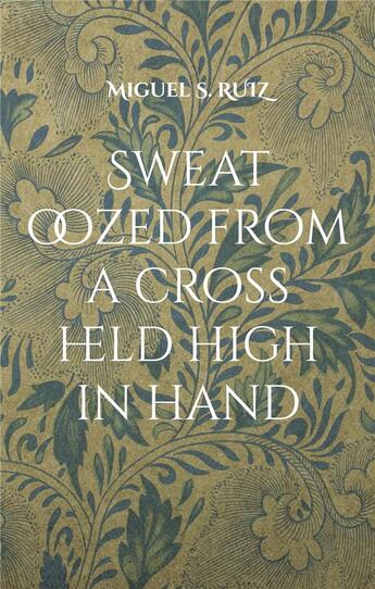 Couverture du livre « Sweat oozed from a cross held high in hand : Another leaking and escaping novel » de Miguel S. Ruiz aux éditions Books On Demand