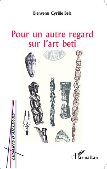 Couverture du livre « Pour un autre regard sur l'art beti » de Bienvenu Cyrille Bela aux éditions L'harmattan