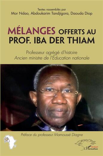 Couverture du livre « Mélanges offerts au prof.Iiba Der Thiam, professeur agrégé d'histoire, ancien ministre de l'éducation nationale » de Mor Ndao et Daouda Diop et Abdoukarim Tandjigora aux éditions L'harmattan