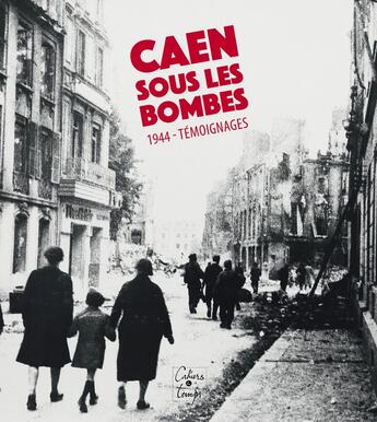 Couverture du livre « Caen sous les bombes, 1944 : Témoignages » de Jean-Paul Dupuis et Laurent Dujardin aux éditions Cahiers Du Temps