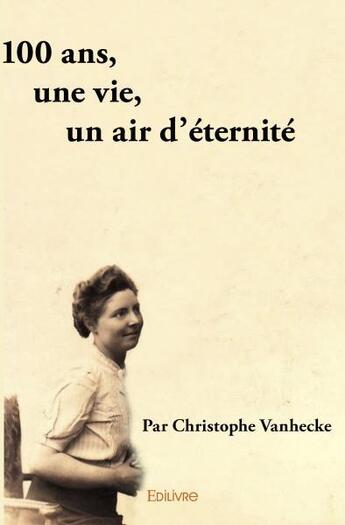 Couverture du livre « 100 ans, une vie, un air d'eternite » de Vanhecke Christophe aux éditions Edilivre