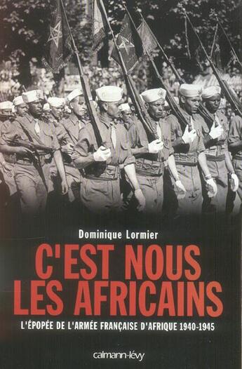 Couverture du livre « C'est nous les Africains : L'Epopée de l'armée française d'Afrique 1940-1945 » de Dominique Lormier aux éditions Calmann-levy