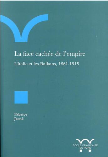 Couverture du livre « La face cachée de l'empire ; l'Italie et les Balkans, 1861-1915 » de Fabrice Jesne aux éditions Ecole Francaise De Rome