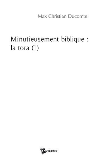 Couverture du livre « Minutieusement biblique ; la tora Tome 1 » de Max C. Ducomte aux éditions Publibook