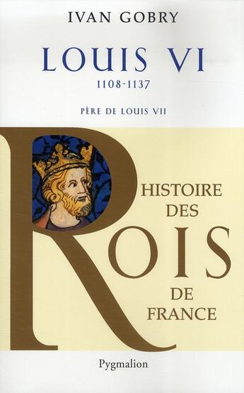 Couverture du livre « Louis VI ; 1108-1137 ; père de Louis VII » de Ivan Gobry aux éditions Pygmalion