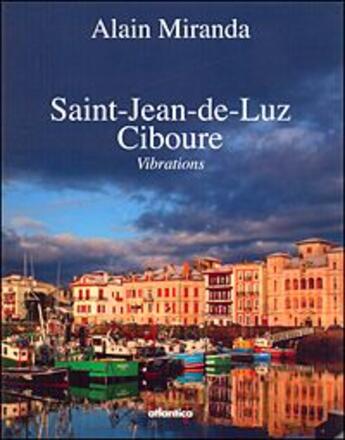 Couverture du livre « Saint-Jean-de-Luz - Ciboure ; vibrations » de Mikel Epalza et Alain Miranda aux éditions Atlantica