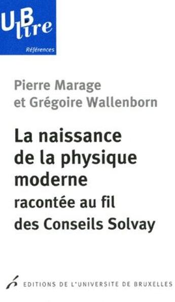 Couverture du livre « La naissance de la physique moderne racontée au fil des conseils Solvay » de Pierre Marage et Gregoire Wallenborn aux éditions Universite De Bruxelles