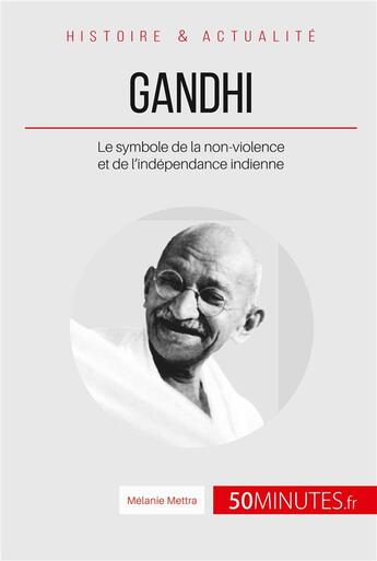 Couverture du livre « Gandhi : le symbole de la non-violence et de l'indépendance indienne » de Melanie Mettra aux éditions 50minutes.fr