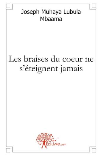 Couverture du livre « Les braises du coeur ne s'éteignent jamais » de Joseph Muhaya Lubula Mbaa aux éditions Edilivre