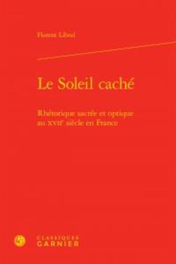 Couverture du livre « Le soleil caché ; rhétorique sacrée et optique au XVIIe siècle en France » de Florent Libral aux éditions Classiques Garnier