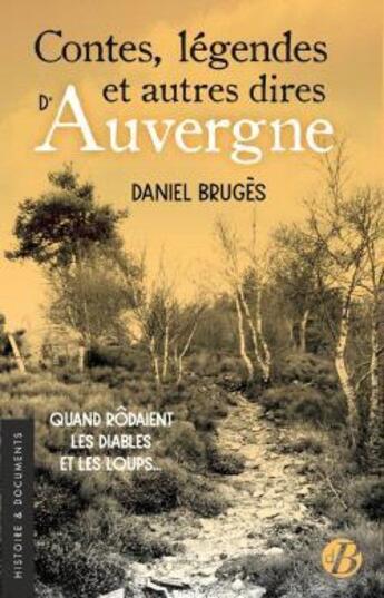 Couverture du livre « Contes, légendes et autres dires d'Auvergne : quand rôdaient les diables et les loups... » de Daniel Bruges aux éditions De Boree