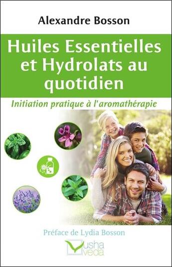 Couverture du livre « Huiles essentielles et hydrolats au quotidien - initiation pratique a l'aromathérapie » de Alexandre Bosson aux éditions Usha Veda