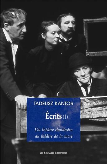 Couverture du livre « Écrits t.1 ; du théâtre clandestin au théâtre de la mort » de Tadeusz Kantor aux éditions Solitaires Intempestifs