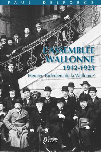 Couverture du livre « L'Assemblée wallonne 1912-1923 : premier Parlement de Wallonie ? » de Delforge Paul aux éditions Institut Jules Destree