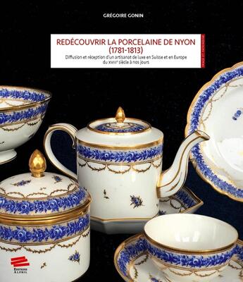 Couverture du livre « Redécouvrir la porcelaine de Nyon (1781-1813) : Diffusion et réception d'un artisanat de luxe en Suisse et en Europe du XVIIIe siècle à nos jours » de Grégoire Gonin aux éditions Alphil