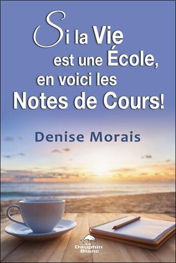 Couverture du livre « Si la vie est une école, en voici les notes de cours ! » de Denise Morais aux éditions Dauphin Blanc