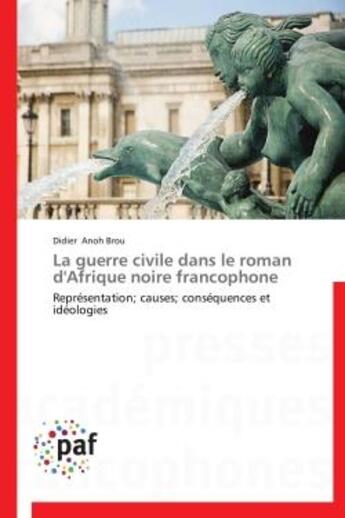 Couverture du livre « La guerre civile dans le roman d'Afrique noire francophone ; représentation ; causes; conséquences et idéologies » de Didier Anoh Brou aux éditions Presses Academiques Francophones