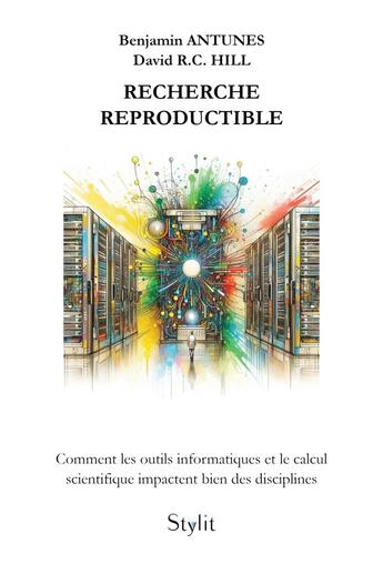 Couverture du livre « Recherche reproductible : Comment les outils informatiques et le calcul scientifique impactent bien des disciplines » de Benjamin Antunes et David R. C. Hill aux éditions Stylit