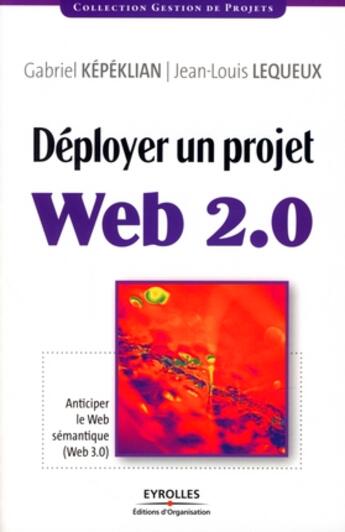 Couverture du livre « Déployer un projet web 2.0 ; anticiper le web semantique (web 3.0) » de Kepeklian/Lequeux aux éditions Organisation