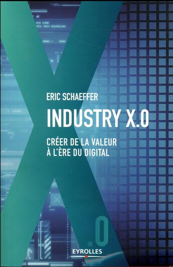 Couverture du livre « Industrie X.0 ; créer de la valeur à l'ère digital » de Eric Schaeffer aux éditions Eyrolles