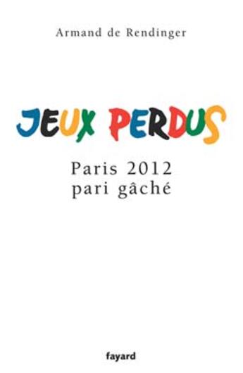 Couverture du livre « Jeux perdus : Paris 2012 pari gâché » de Armand De Rendinger aux éditions Fayard