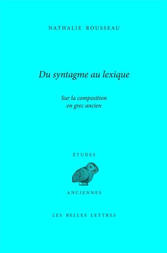 Couverture du livre « Du syntagme au lexique : Sur la composition en grec ancien » de Nathalie Rousseau aux éditions Belles Lettres