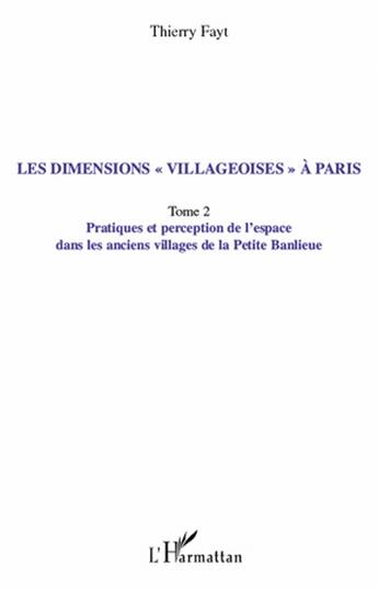 Couverture du livre « Les dimensions villageoises à Paris t.2 ; pratiques et perception de l'espace dans les anciens villages de la petite banlieue » de Thierry Fayt aux éditions L'harmattan