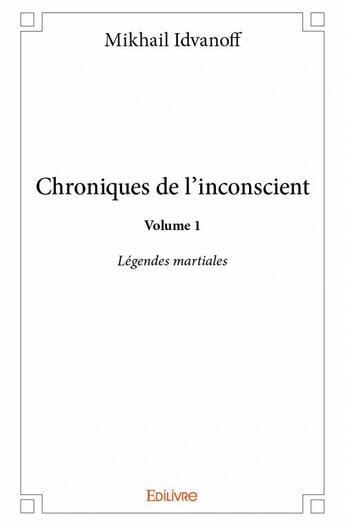 Couverture du livre « Chroniques de l'inconscient t.1 ; légendes martiales » de Idvanoff Mikhail aux éditions Edilivre