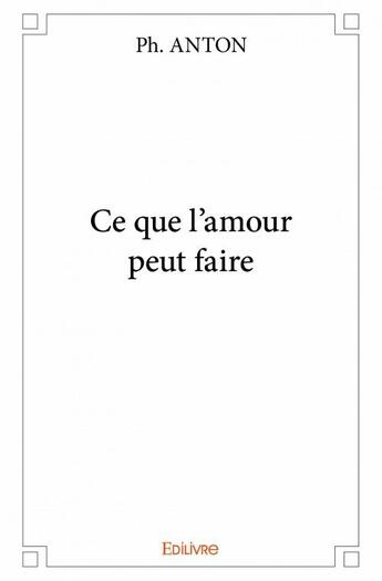 Couverture du livre « Ce que l'amour peut faire » de Ph. Anton aux éditions Edilivre