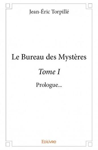 Couverture du livre « Le bureau des mystères t.1 ; prologue... » de Jean-Eric Torpille aux éditions Edilivre