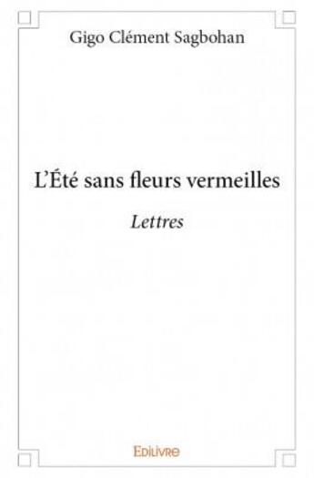 Couverture du livre « L'été sans fleurs vermeilles ; lettres » de Gigo Clement Sagbohan aux éditions Edilivre