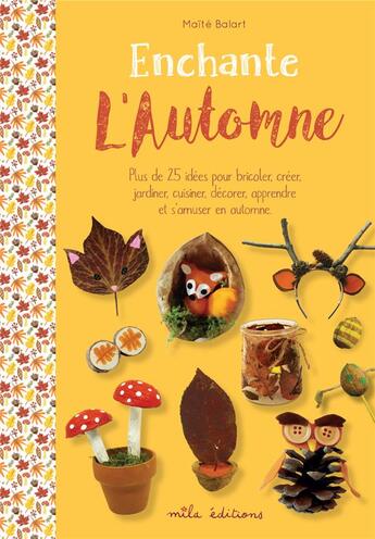 Couverture du livre « Enchante l'automne ; plus de 25 idées pour bricoler, créer, jardiner, cuisiner, décorer, apprendre et s'amuser en automne » de Maite Balart aux éditions Mila