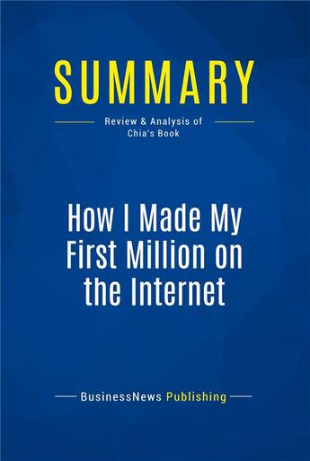 Couverture du livre « Summary: How I Made My First Million on the Internet : Review and Analysis of Chia's Book » de Businessnews Publishing aux éditions Business Book Summaries