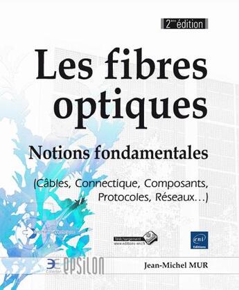 Couverture du livre « Les fibres optiques ; notions fondamentales (cables, connectique, composants, protocoles, réseaux... (2e édition) » de Jean-Michel Mur aux éditions Eni