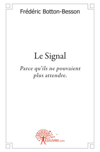 Couverture du livre « Le signal ; parce qu'ils ne pouvaient plus attendre » de Frederic Botton-Besson aux éditions Edilivre