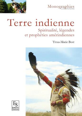 Couverture du livre « Terre indienne ; spiritualités, légendes et prophéties amérindiennes » de Yvon-Marie Bost aux éditions Editions Sutton