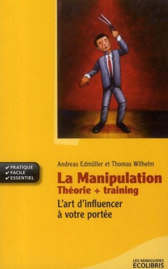 Couverture du livre « La manipulation, théorie + training ; l'art d'influencer à votre portée » de Andreas Edmuller et Thomas Wilhelm aux éditions Ixelles